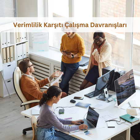 Verimlilik Karşıtı Çalışma Davranışları Nasıl Fark Edilir ve Nasıl Yönetilir?