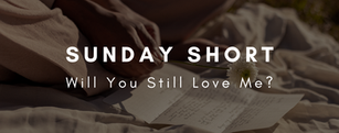 Sunday Short: Will You Still Love Me?