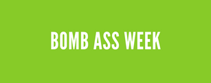 Week In Review: Bomb Ass Week