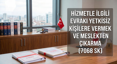 Hizmetle İlgili Evrakı Yetkisiz Kişilere Vermek ve Meslekten Çıkarma (7068 SK) İptal Davası
