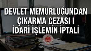 7068 Sayılı Kanun Devlet Memurluğundan Çıkarma Cezası I İdari İşlemin İptali I Polis ve Jandarma