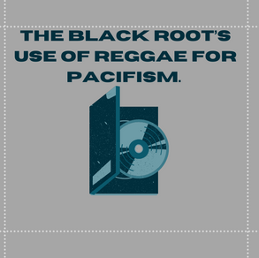 The Black Root’s use of reggae for pacifism. 