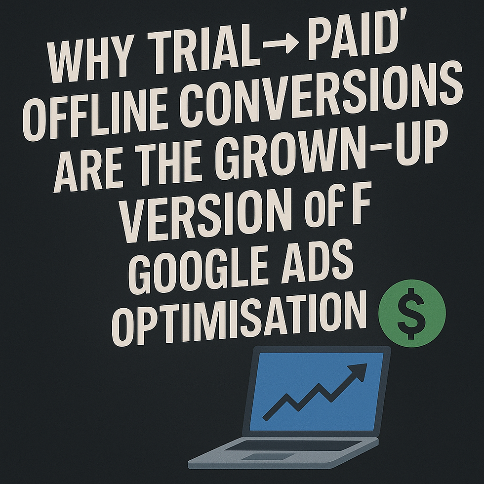 Why “Trial → Paid” Offline Conversions Are the Grown-Up Version of Google Ads Optimisation