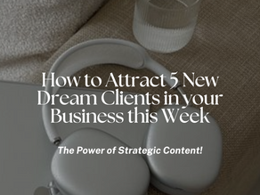 How to Attract 5 New Dream Clients in your Business this Week: The Power of Strategic Content!