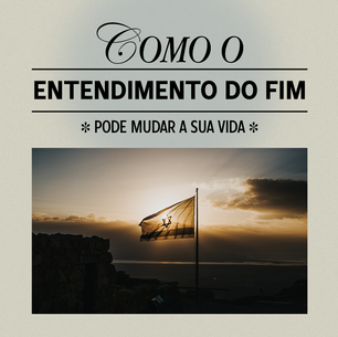 Como o Entendimento do Fim dos Tempos Pode Mudar Sua Vida