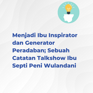 Menjadi Ibu Inspirator dan Generator Peradaban;Sebuah Catatan Talkshow Ibu Septi Peni Wulandani
