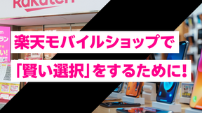 楽天モバイルショップで「賢い選択」をするために!