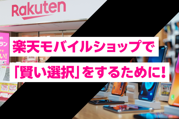 楽天モバイルショップで「賢い選択」をするために!