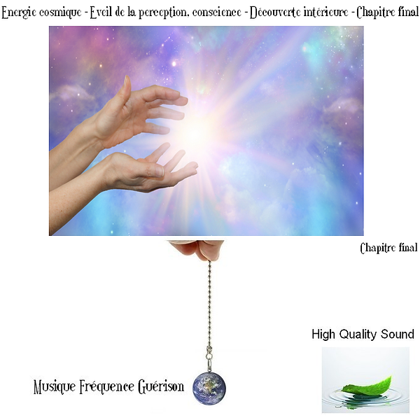 Energie cosmique - Eveil de la perception, conscience - Découverte intérieure - Chapitre final