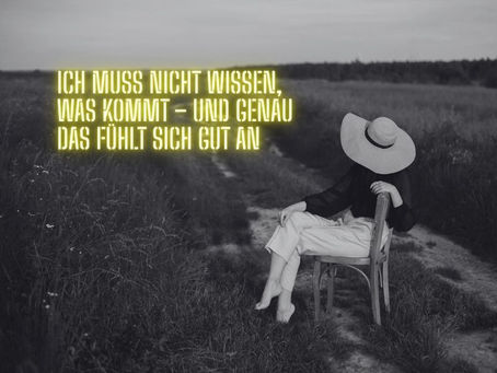 Ich muss nicht wissen, was kommt – und genau das fühlt sich gut an