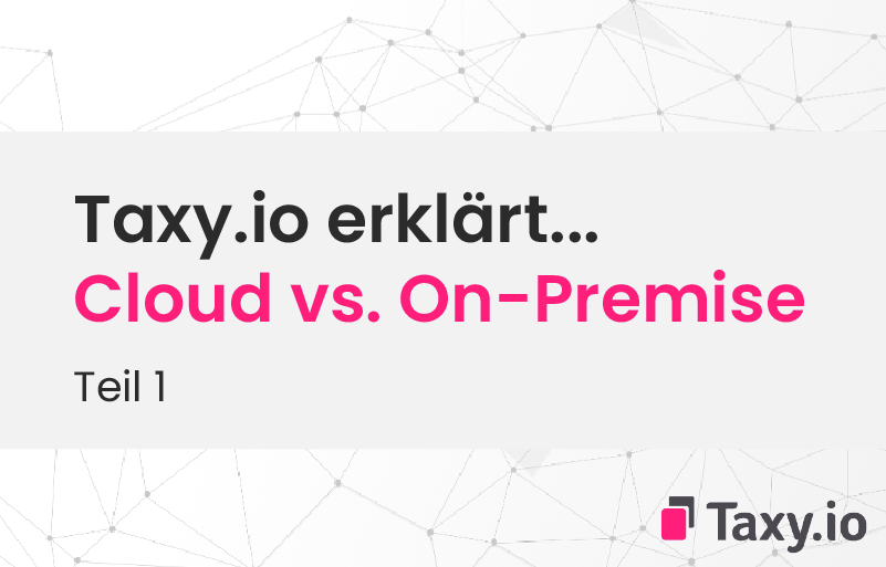 Taxy.io erklärt… Teil 1: Unterschiede Cloud vs. On-Premise