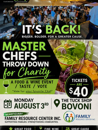The Master Chefs Throwdown for Charity is back—and it's bigger, bolder, and for an even greater cause! Join us on Monday, August 3, at The Tuck Shop in Bovoni for an unforgettable Food & Wine Event where you'll have the chance to sample incredible dishes, enjoy fine wine, and vote for your favorite chef. For just $40, your ticket grants you an evening of outstanding culinary creations while supporting the Family Resource Center Inc., whose mission is supporting families and strengthening communities. Bring your friends and family for a night of delicious food, community spirit, and charitable giving. Eat. Sip. Vote. Give Back. We look forward to seeing you there!