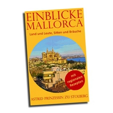 Einblicke Mallorca Land und Leute, Sitten und Bräuche und Rezepte Astrid zu Stolberg