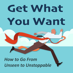 Get What You Want: How to Go From Unseen to Unstoppable