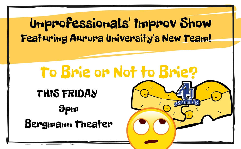 A student improv show poster in a yellow and black color way over white background.
"Unprofessional's Improv Show Featuring Aurora University's New Team!
To Brie or Not to Brie?
This Friday 9pm Bergmann Theater"
An emoji rolls its eyes at the Aurora logo over cheese icons in the bottom corner of the ad.