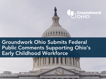 Groundwork Ohio Submits Federal Public Comments Supporting Ohio’s Early Childhood Workforce