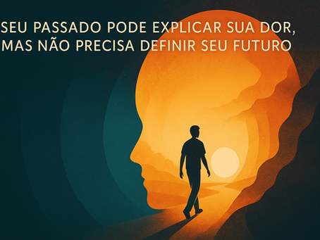 Seu passado pode explicar sua dor, mas não precisa definir seu destino