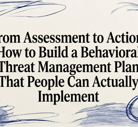 From Assessment to Action: How to Build a Behavioral Threat Management Plan That People Can Actually Implement