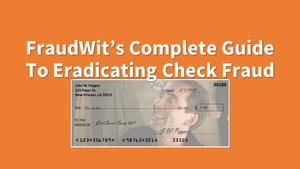 FraudWit's Complete Guide To Eradicating Check Fraud