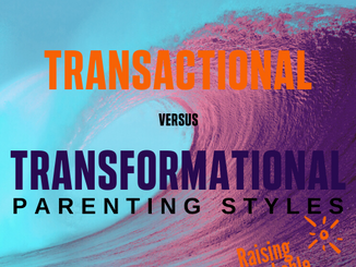 Transactional vs Transformational Parenting Styles - Their Effectiveness for Parenting Teenagers