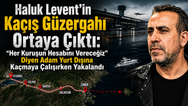 Haluk Levent’in Kaçış Güzergahı Ortaya Çıktı: “Her Kuruşun Hesabını Vereceğiz” Diyen Adam Yurt Dışına Kaçmaya Çalışırken Yakalandı