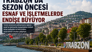 Trabzon’da Sezon Öncesi Esnaf ve İşletmelerde Endişe Büyüyor