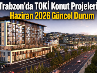 Trabzon’da TOKİ Konut Projeleri: Haziran 2026 Güncel Durum