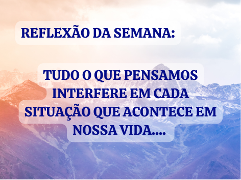 Reflexão: Tudo o que pensamos interfere em cada situação que acontece em nossa vida...