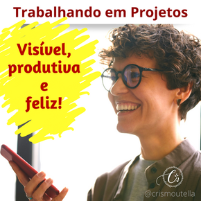 VISÍVEL, PRODUTIVO E FELIZ! Trabalhando em PROJETOS.