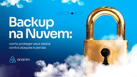 Imagem em fundo azul com nuvens brancas. À esquerda, está escrito “Backup na Nuvem: como proteger seus dados contra ataques e perdas”, junto ao logotipo da Ananim. À direita, há um grande cadeado dourado em destaque, simbolizando segurança e proteção de dados.