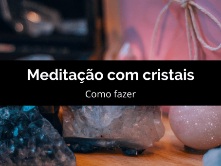 Meditação com cristais: como fazer