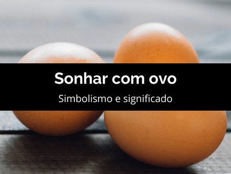 Sonhar com ovo: significado e simbolismo