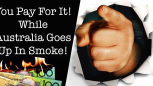 You Pay For It! While Australia Goes Up In Smoke!