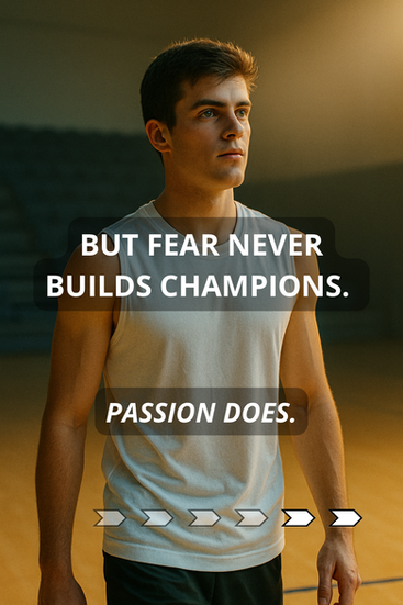 But fear never builds champions. Passion does.