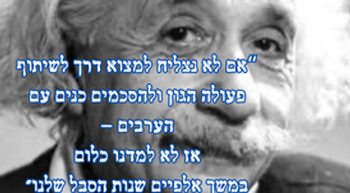 עותק של “אם לא נצליח למצוא דרך לשיתוף פעולה הגון ולהסכמים כנים עם הערבים — אז לא למדנו כלום במשך אלפיים שנות הסבל שלנו,.png