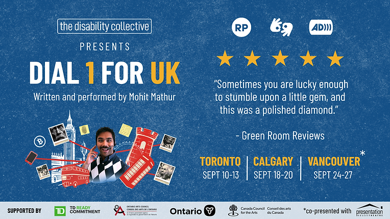 Promotional poster for Dial 1 for UK by Mohit Mathur, presented by The Disability Collective. Blue background with London-themed graphics surrounding a photo of Mathur wearing a headset. Tour dates: Toronto Sept. 10-13, Calgary Sept. 18-20, and Vancouver Sept. 24-27. Supported by TD Ready Commitment, Ontario Arts Council, the Government of Ontario, and Canada Council for the Arts.