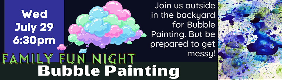Event flier for Family Fun Night: Bubble Painting on
Wednesday, July 29 from 6:30pm - 7:30pm.
Join us outside in the backyard for Bubble Painting. But be prepared to get messy!