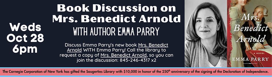 Book Discussion on Mrs. Benedict Arnold with Author Emma Parry on Wednesday, October 28 from 6:00pm - 7:00pm.
Discuss Emma Parry's new book Mrs. Benedict Arnold WITH Emma Parry! Call the library to request a copy of Mrs. Benedict Arnold, so you can join the discussion: 845-246-4317 x2
