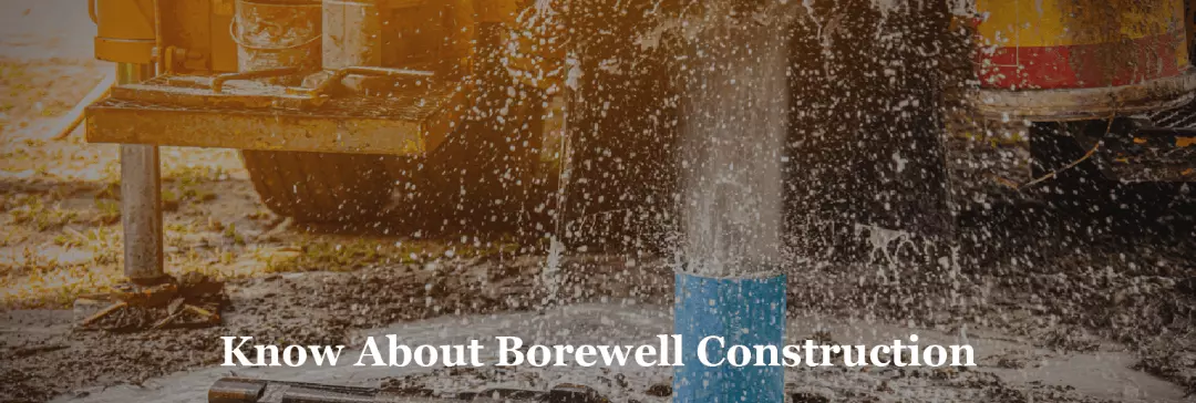 Everything You Should Know About Borewell Construction: A Comprehensive Guide