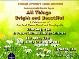 Budleigh Salterton Ladies Choir. Musical Director: Rachel Branston, Accompanist: Sandra Jepps. All Things Bright and Beautiful. A celebration of our East Devon Coast and Countryside. 20th May, 7PM, St Peter's Church, Budleigh Salterton. 6th June, 7PM, Holy Trinity Church, Exmouth. Collection in aid of Coastwatch. Tickets £10. Includes refreshments, cash card, contactless on the door
