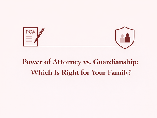 Power of Attorney vs. Guardianship: Which Is Right for Your Family?