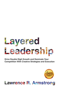 Layered Leadership: Drive Double-Digit Growth and Dominate Your Competition with Creative Strategies and Execution