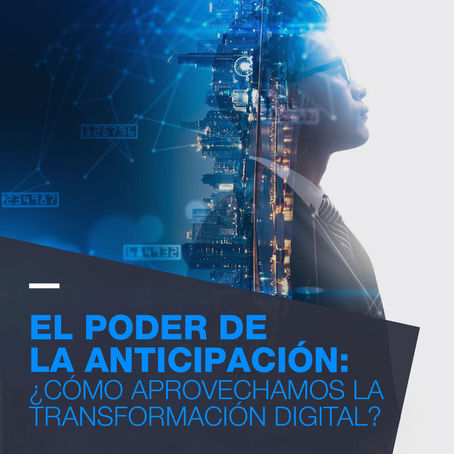 El Poder de la Anticipación: ¿Cómo aprovechamos la Transformación Digital?