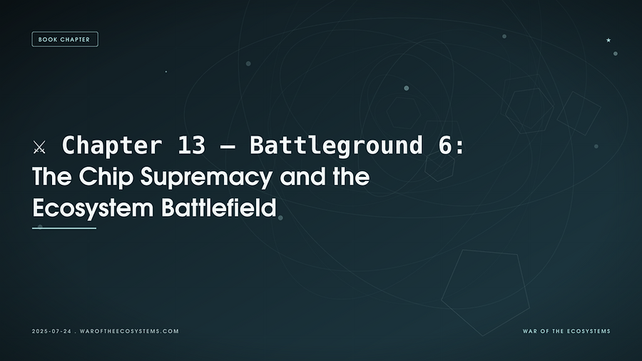 ⚔️ Chapter 13 – Battleground 6: The Chip Supremacy and the Ecosystem Battlefield