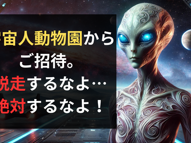 宇宙人の動物園からご招待：脱走するなよ？絶対するなよ？