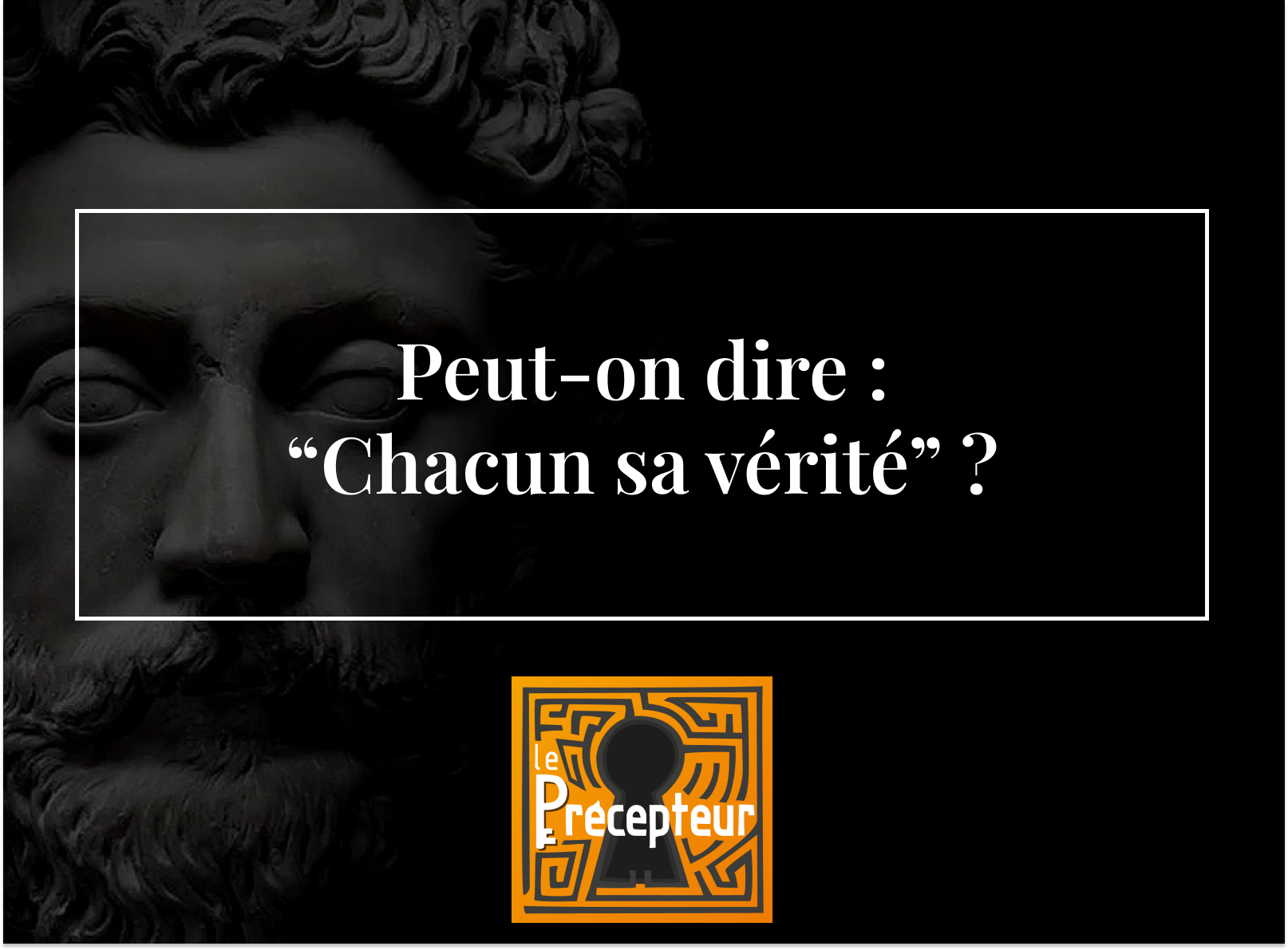Peut-on dire : « Chacun sa vérité » ? – cours de philosophie en ligne