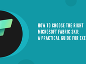 How to Choose the Right Microsoft Fabric SKU: A Practical Guide for Executives