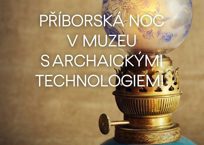 PŘÍBORSKÁ NOC V MUZEU S ARCHAICKÝMI TECHNOLOGIEMI