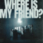 WHERE IS MY FRIEND?