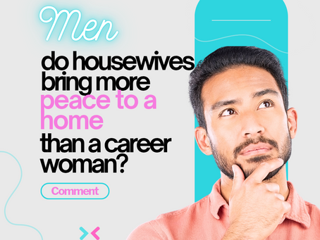 Men - Do You Believe a housewife brings more peace to the home than a career woman?